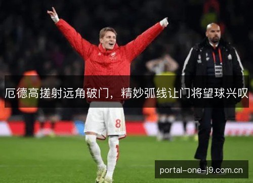 厄德高搓射远角破门，精妙弧线让门将望球兴叹